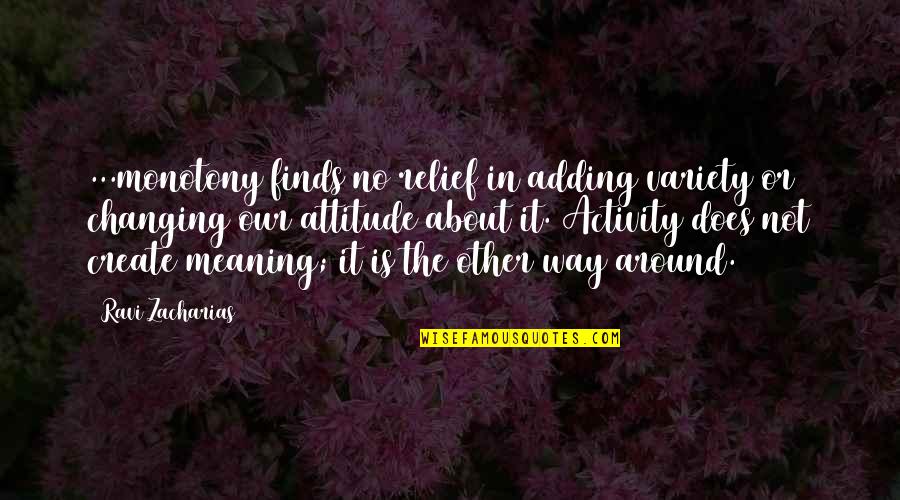 Effort And Attitude Quotes By Ravi Zacharias: ...monotony finds no relief in adding variety or