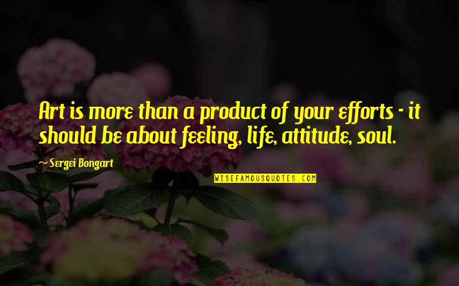 Effort And Attitude Quotes By Sergei Bongart: Art is more than a product of your