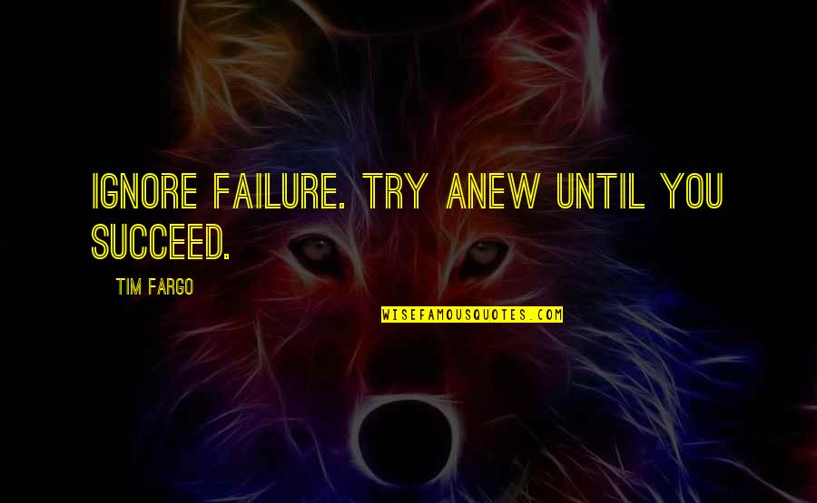 Effort And Determination Quotes By Tim Fargo: Ignore failure. Try anew until you succeed.