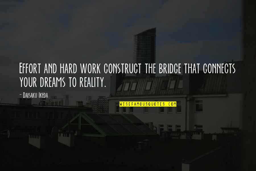 Effort And Hard Work Quotes By Daisaku Ikeda: Effort and hard work construct the bridge that