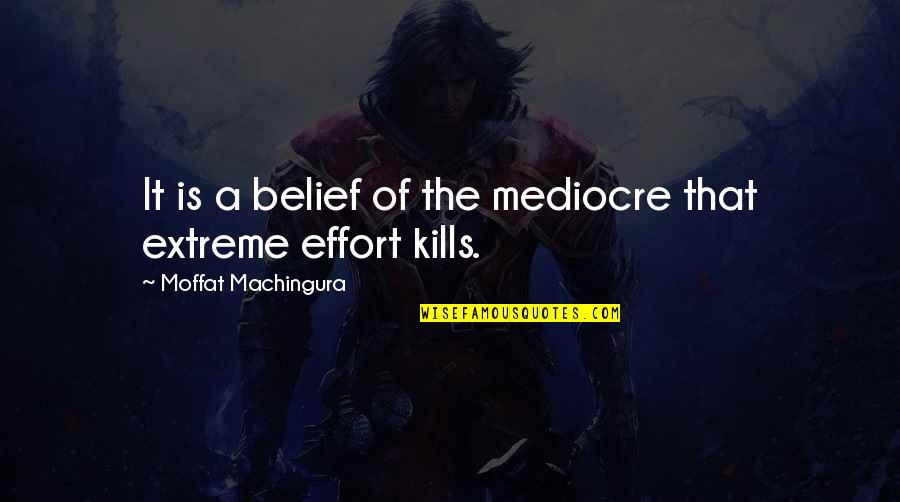 Effort And Hard Work Quotes By Moffat Machingura: It is a belief of the mediocre that Effort And Hard Work Quotes By Moffat Machingura: It is a belief of the mediocre that
