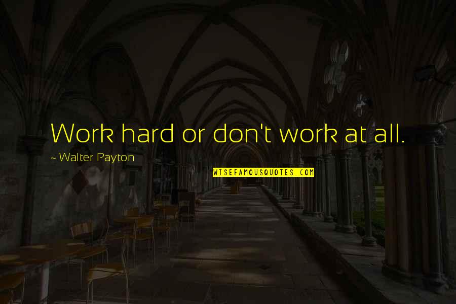Effort And Hard Work Quotes By Walter Payton: Work hard or don't work at all. Effort And Hard Work Quotes By Walter Payton: Work hard or don't work at all.