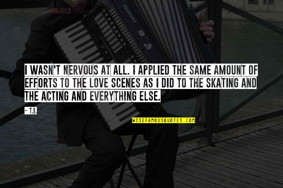 Effort And Love Quotes By T.I.: I wasn't nervous at all. I applied the Effort And Love Quotes By T.I.: I wasn't nervous at all. I applied the
