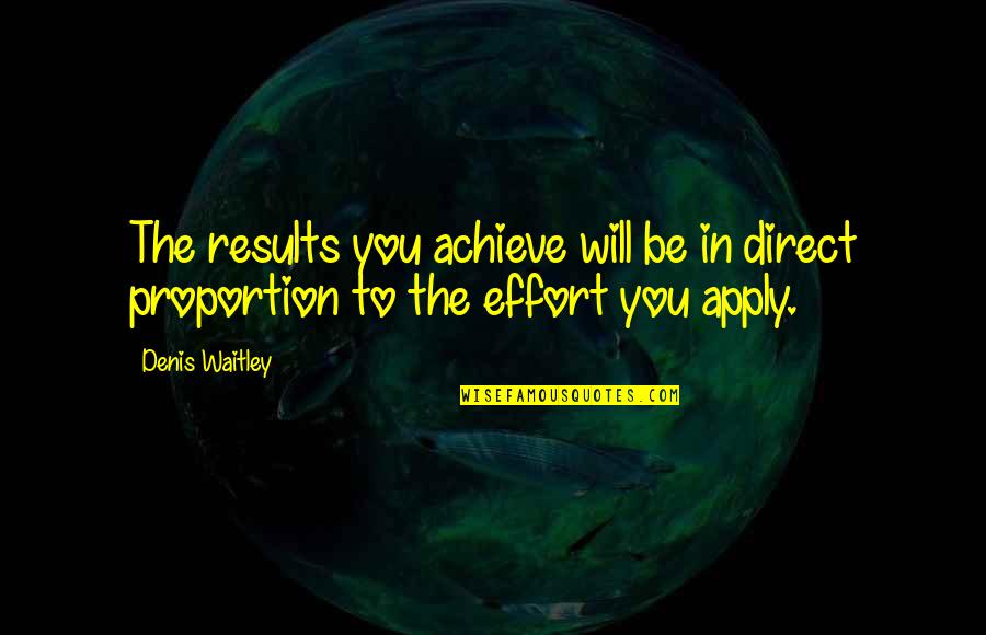Effort And Results Quotes By Denis Waitley: The results you achieve will be in direct