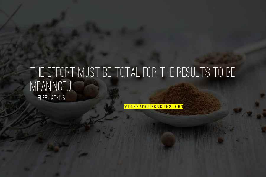 Effort And Results Quotes By Eileen Atkins: The effort must be total for the results