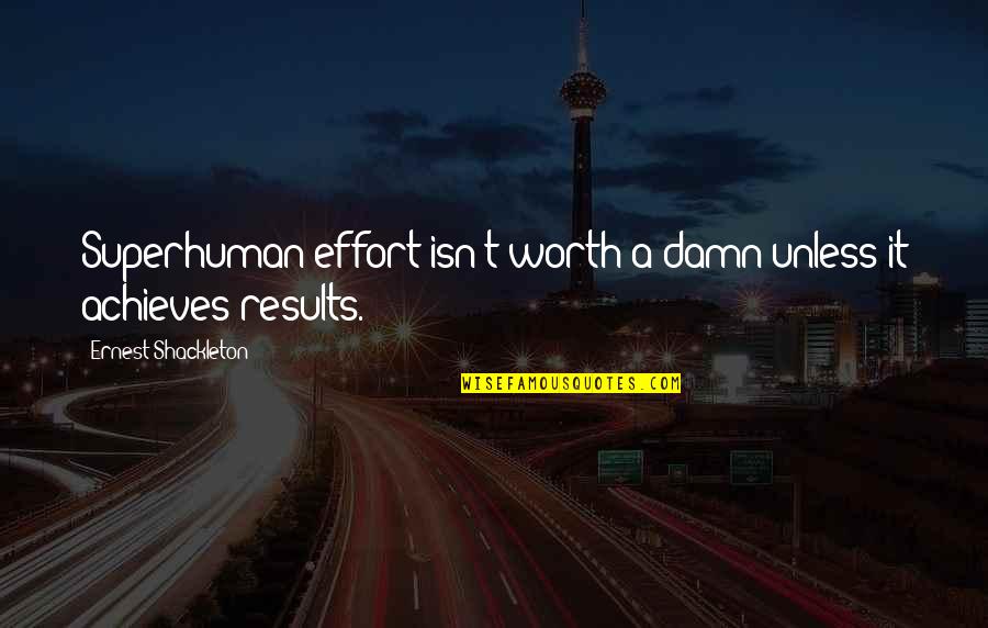 Effort And Results Quotes By Ernest Shackleton: Superhuman effort isn't worth a damn unless it