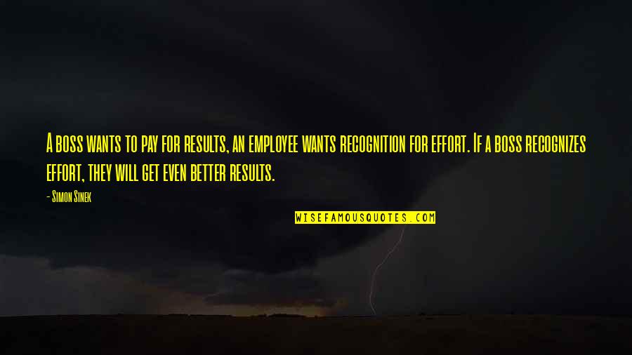 Effort And Results Quotes By Simon Sinek: A boss wants to pay for results, an