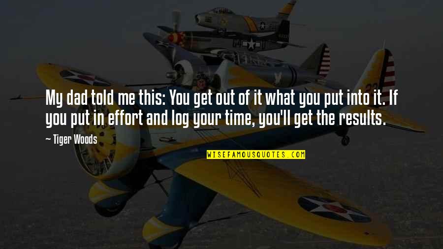 Effort And Results Quotes By Tiger Woods: My dad told me this: You get out