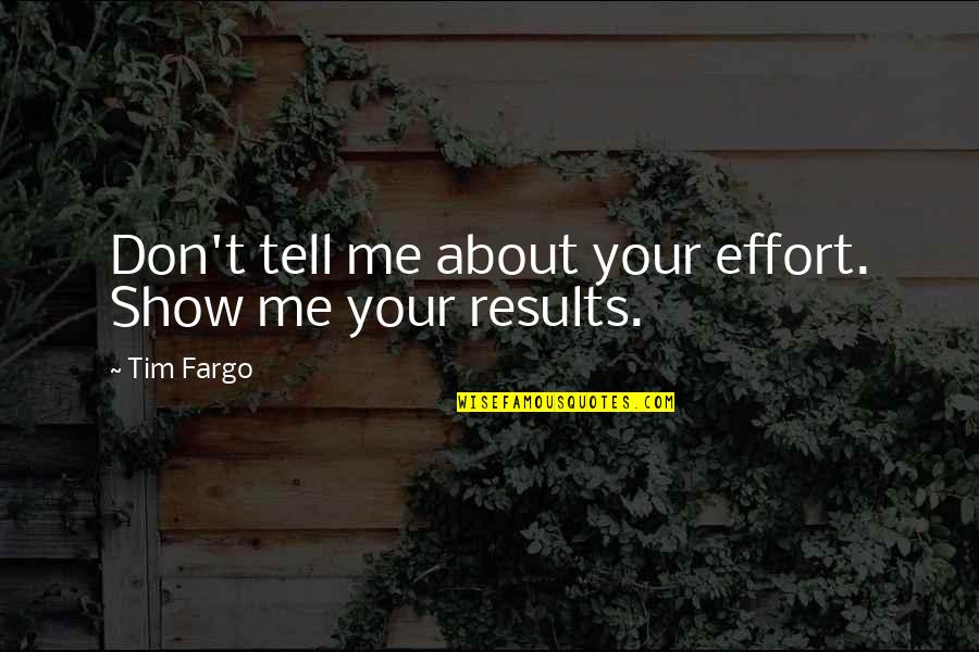 Effort And Results Quotes By Tim Fargo: Don't tell me about your effort. Show me