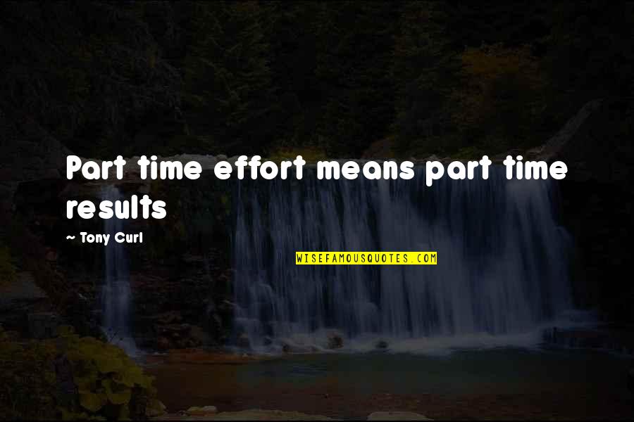 Effort And Results Quotes By Tony Curl: Part time effort means part time results