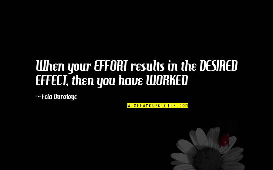 Effort At Work Quotes By Fela Durotoye: When your EFFORT results in the DESIRED EFFECT,