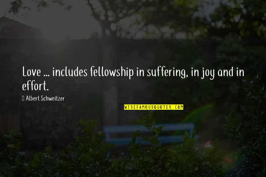 Effort For Your Love Quotes By Albert Schweitzer: Love ... includes fellowship in suffering, in joy Effort For Your Love Quotes By Albert Schweitzer: Love ... includes fellowship in suffering, in joy