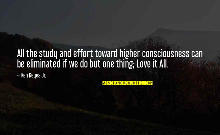 Effort For Your Love Quotes By Ken Keyes Jr.: All the study and effort toward higher consciousness