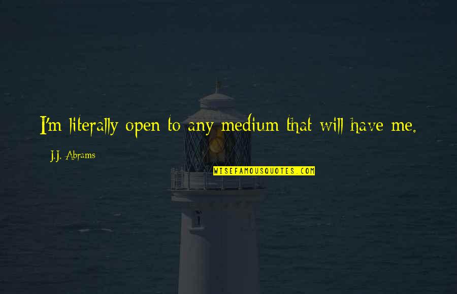 Effort Goes Both Ways Quotes By J.J. Abrams: I'm literally open to any medium that will