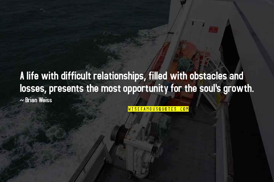 Effort In A Relationship Quotes By Brian Weiss: A life with difficult relationships, filled with obstacles
