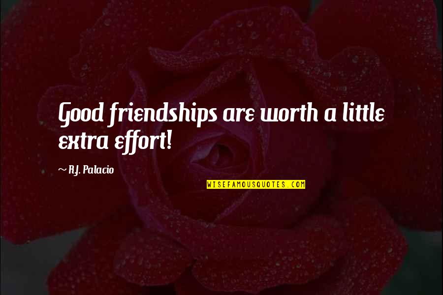 Effort In Friendships Quotes By R.J. Palacio: Good friendships are worth a little extra effort!