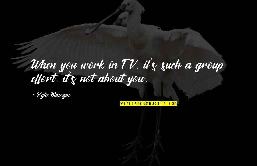 Effort In Work Quotes By Kylie Minogue: When you work in TV, it's such a