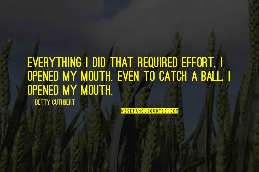 Effort Is Everything Quotes By Betty Cuthbert: Everything I did that required effort, I opened