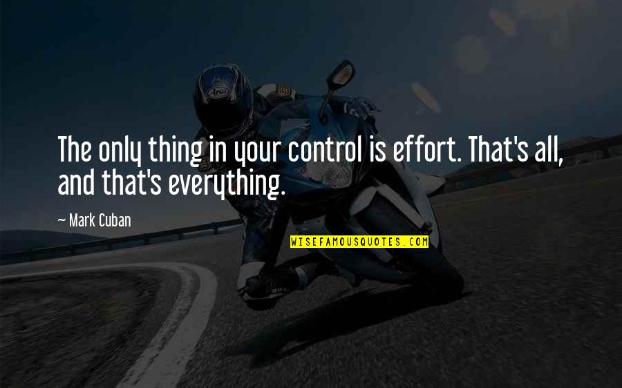 Effort Is Everything Quotes By Mark Cuban: The only thing in your control is effort.