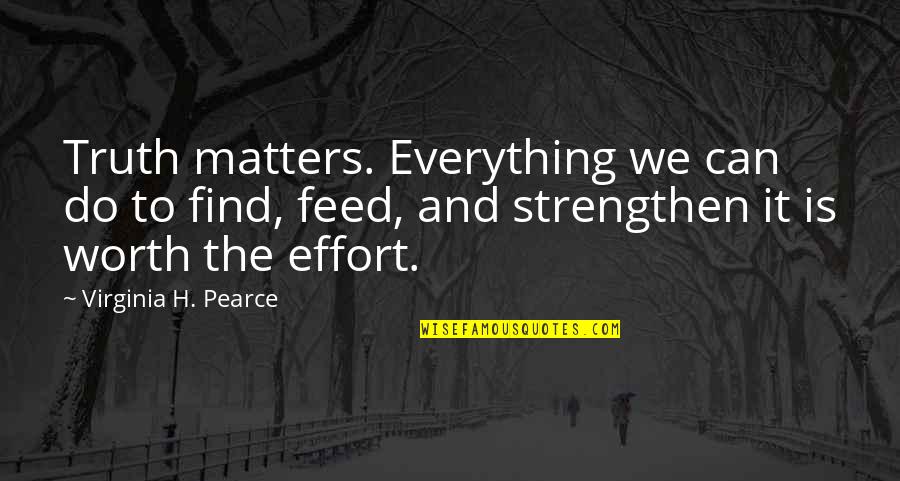 Effort Is Everything Quotes By Virginia H. Pearce: Truth matters. Everything we can do to find,