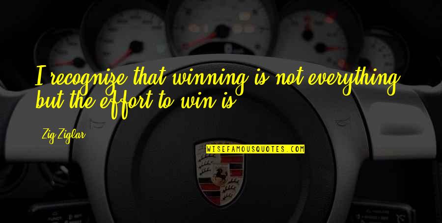 Effort Is Everything Quotes By Zig Ziglar: I recognize that winning is not everything, but