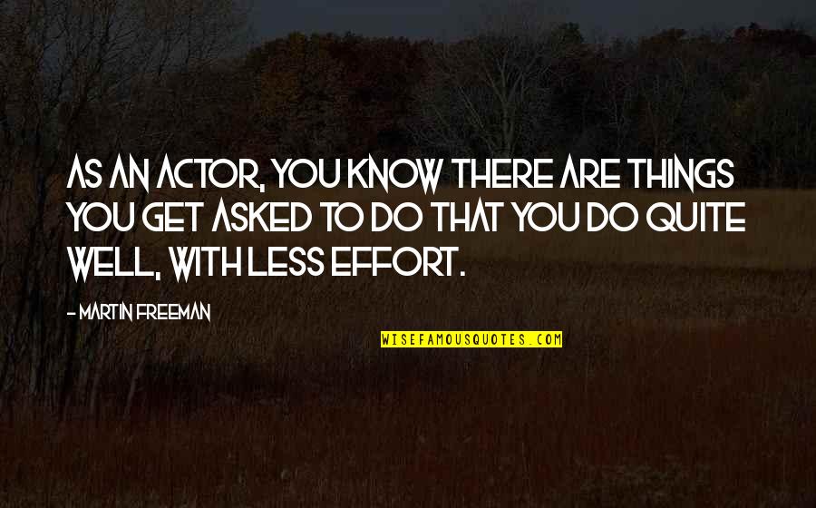 Effort Less Quotes By Martin Freeman: As an actor, you know there are things