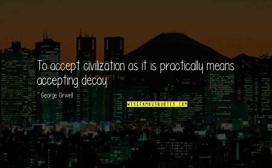 Effort Not Appreciated Quotes By George Orwell: To accept civilization as it is practically means