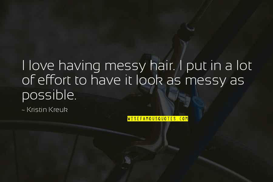 Effort Of Love Quotes By Kristin Kreuk: I love having messy hair. I put in Effort Of Love Quotes By Kristin Kreuk: I love having messy hair. I put in