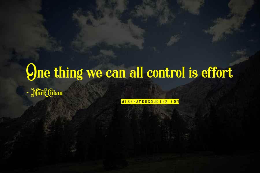 Effort Quotes By Mark Cuban: One thing we can all control is effort