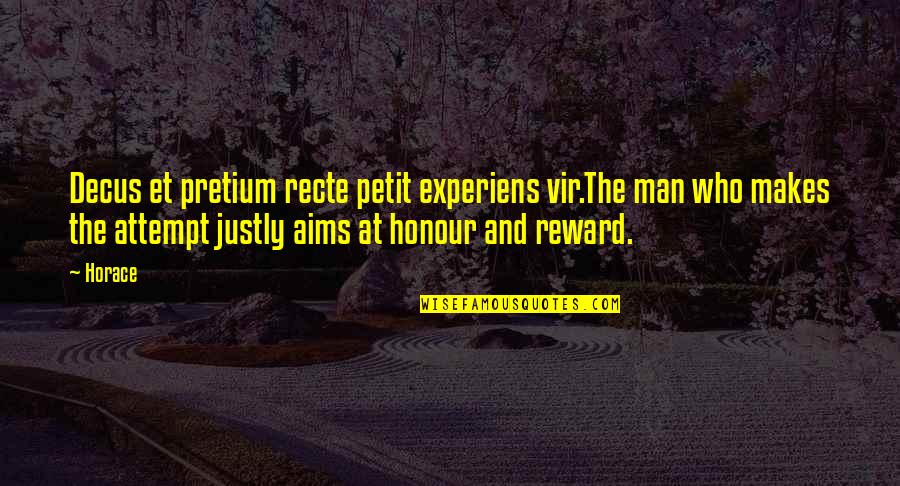 Effort Reward Quotes By Horace: Decus et pretium recte petit experiens vir.The man