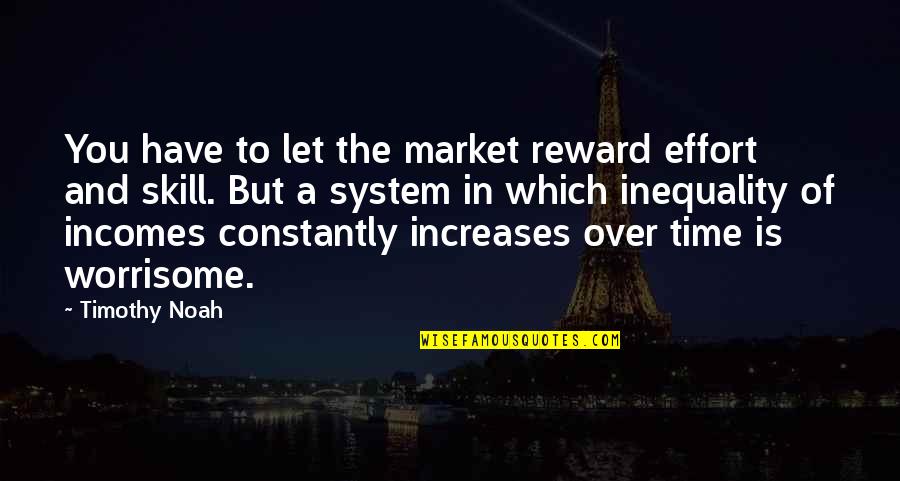 Effort Reward Quotes By Timothy Noah: You have to let the market reward effort
