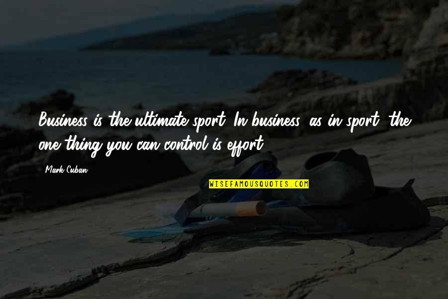 Effort Sports Quotes By Mark Cuban: Business is the ultimate sport. In business, as