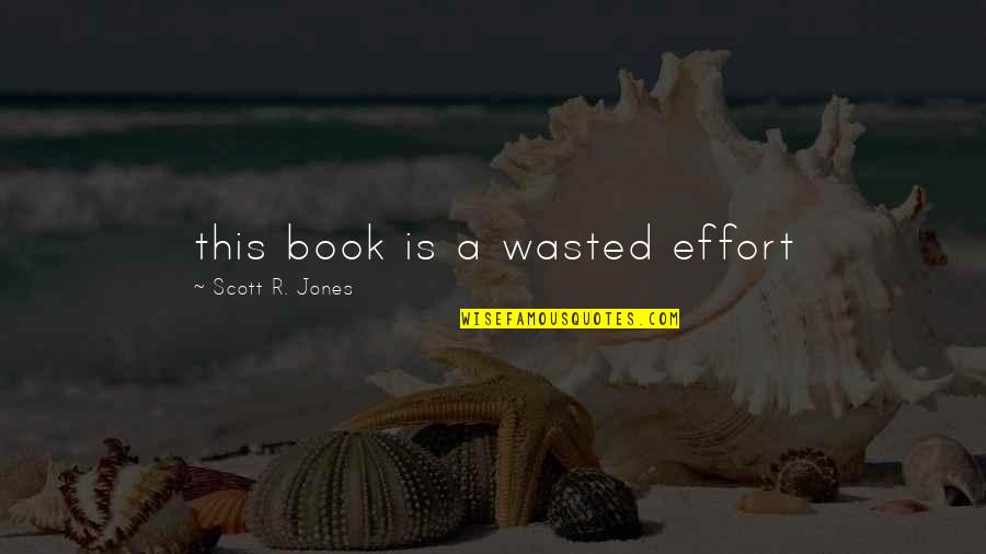 Effort Wasted Quotes By Scott R. Jones: this book is a wasted effort