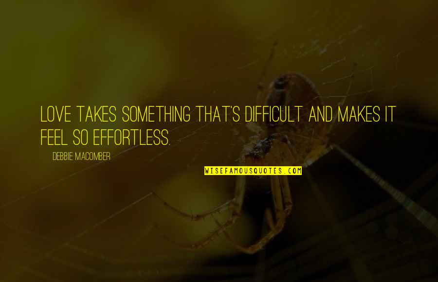 Effortless Love Quotes By Debbie Macomber: Love takes something that's difficult and makes it