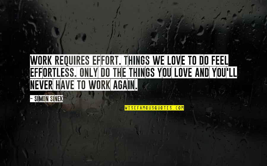 Effortless Love Quotes By Simon Sinek: Work requires effort. Things we love to do