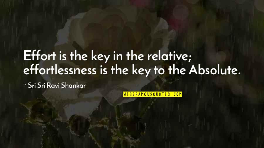Effortlessness Quotes By Sri Sri Ravi Shankar: Effort is the key in the relative; effortlessness