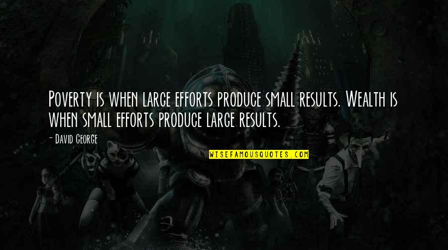 Efforts And Results Quotes By David George: Poverty is when large efforts produce small results.