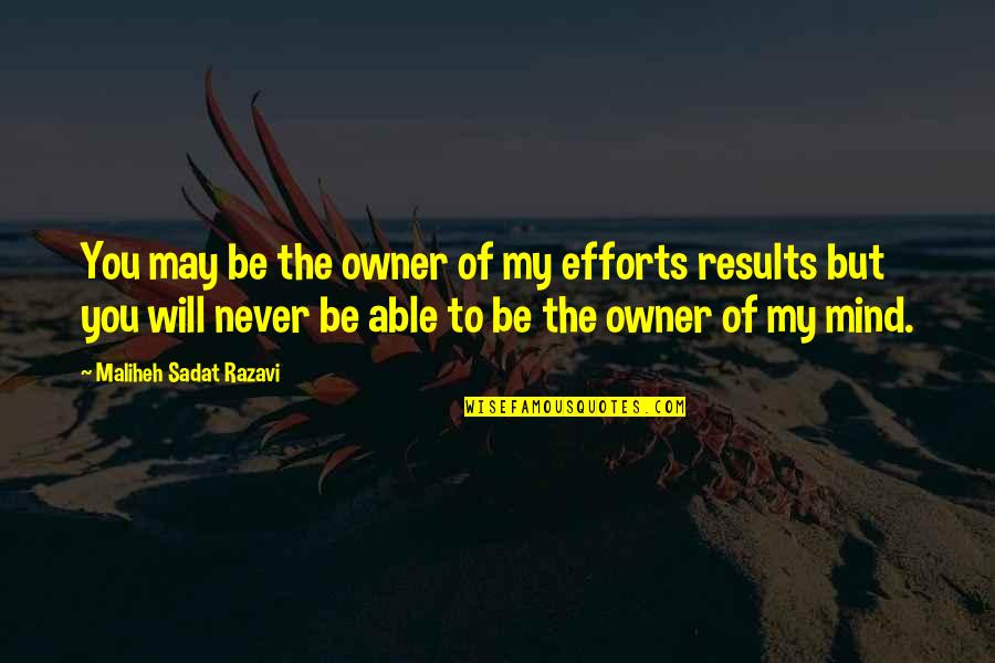 Efforts And Results Quotes By Maliheh Sadat Razavi: You may be the owner of my efforts