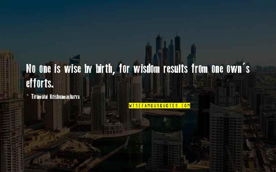 Efforts And Results Quotes By Tirumalai Krishnamacharya: No one is wise by birth, for wisdom