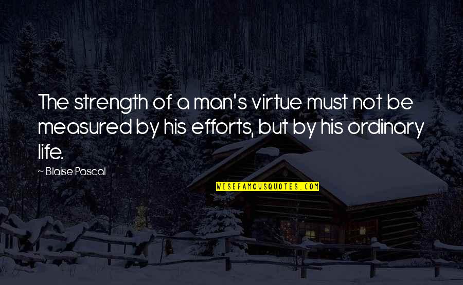Efforts In Life Quotes By Blaise Pascal: The strength of a man's virtue must not Efforts In Life Quotes By Blaise Pascal: The strength of a man's virtue must not