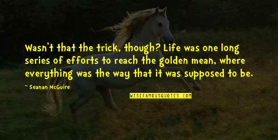 Efforts In Life Quotes By Seanan McGuire: Wasn't that the trick, though? Life was one Efforts In Life Quotes By Seanan McGuire: Wasn't that the trick, though? Life was one