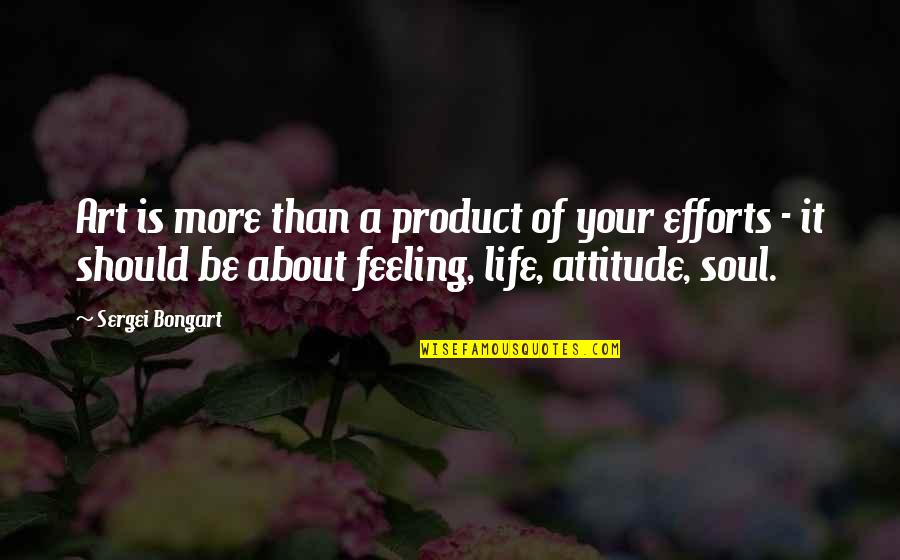 Efforts In Life Quotes By Sergei Bongart: Art is more than a product of your Efforts In Life Quotes By Sergei Bongart: Art is more than a product of your