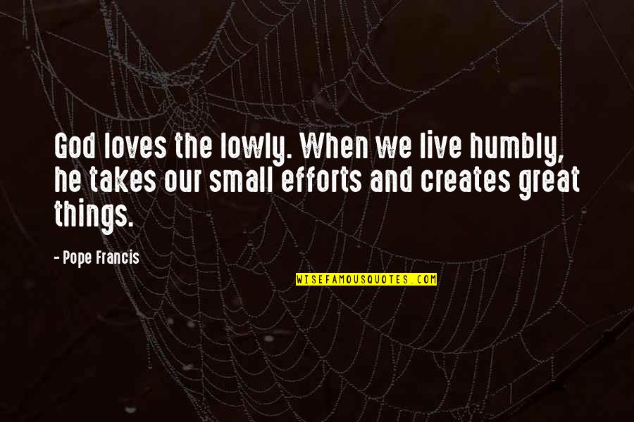 Efforts In Love Quotes By Pope Francis: God loves the lowly. When we live humbly,