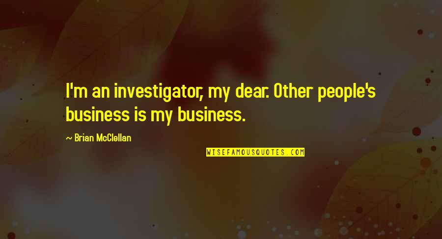 Efforts Not Recognized Quotes By Brian McClellan: I'm an investigator, my dear. Other people's business