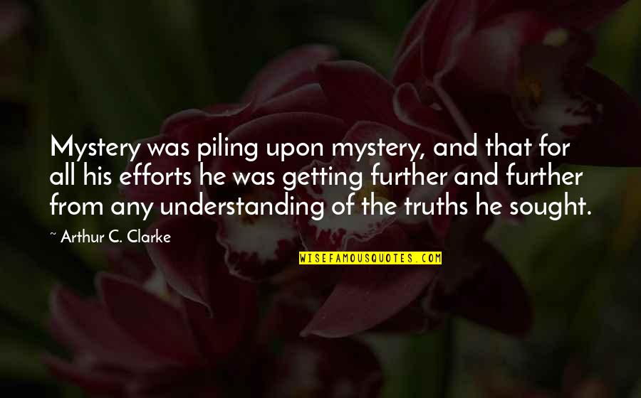 Efforts Quotes By Arthur C. Clarke: Mystery was piling upon mystery, and that for