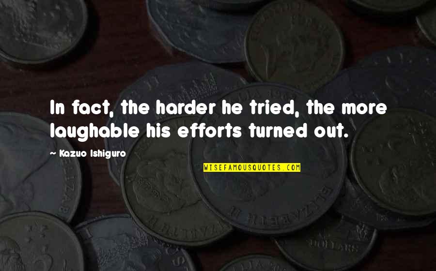 Efforts Quotes By Kazuo Ishiguro: In fact, the harder he tried, the more