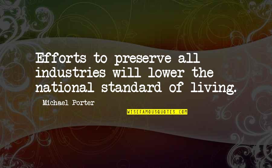 Efforts Quotes By Michael Porter: Efforts to preserve all industries will lower the