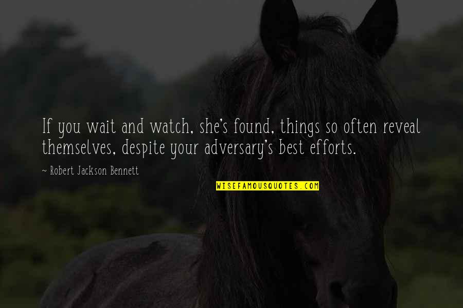 Efforts Quotes By Robert Jackson Bennett: If you wait and watch, she's found, things