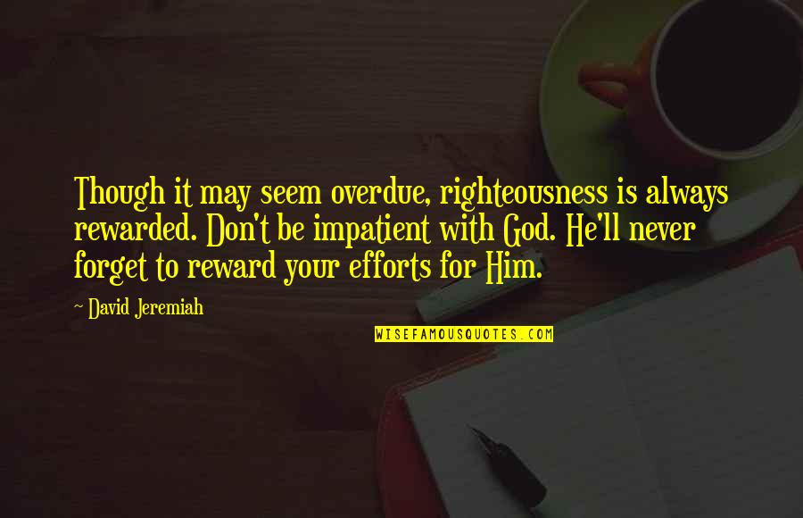 Efforts Rewarded Quotes By David Jeremiah: Though it may seem overdue, righteousness is always