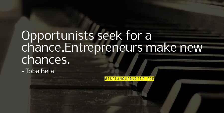 Effrayer Quotes By Toba Beta: Opportunists seek for a chance.Entrepreneurs make new chances.